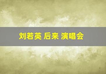 刘若英 后来 演唱会